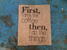 "First I Drink the Coffee, Then I Do the Things" Coffee Burlap Sign
