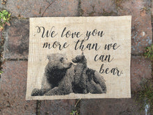 "We Love You More Than We Can Bear" Burlap Print Sign